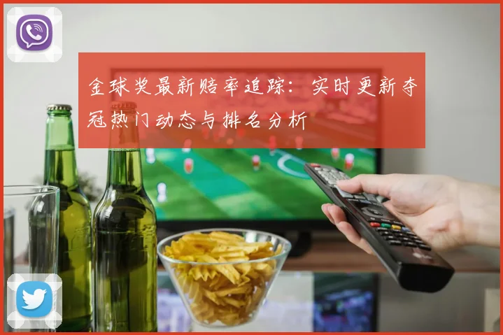 金球奖最新赔率追踪：实时更新夺冠热门动态与排名分析