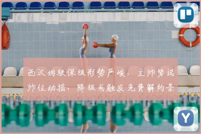 西汉姆联保级形势严峻，主帅努诺帅位动摇，降级或触发免费解约条款